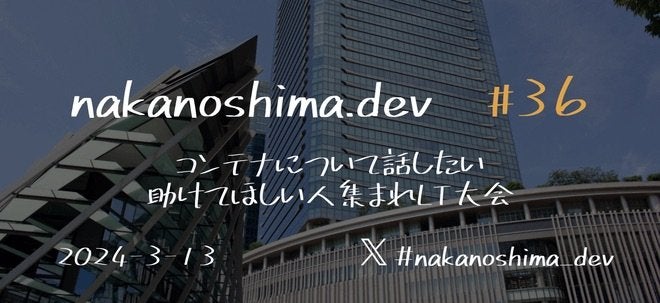 nakanoshima.dev #36 コンテナについて話したい、助けてほしい人集まれLT大会 サムネイル